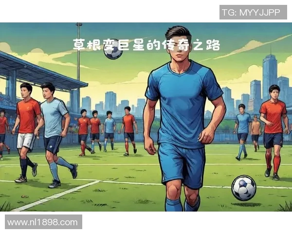 足球明星传奇之路攻略揭秘从草根到巅峰的成功之路与心路历程